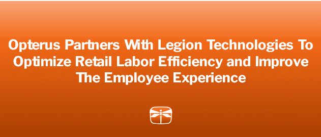 OPTERUS PARTNERS WITH LEGION TECHNOLOGIES TO OPTIMIZE RETAIL LABOR EFFICIENCY AND IMPROVE THE EMPLOYEE EXPERIENCE